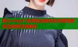 糖心vlog91免费版全新体验无限观看高清视频资源解析