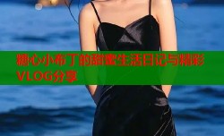 糖心小布丁的甜蜜生活日记与精彩VLOG分享