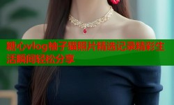 糖心vlog柚子猫照片精选记录精彩生活瞬间轻松分享