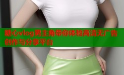 糖心vlog男主角带你体验高清无广告创作与分享平台