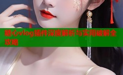 糖心vlog插件深度解析与实用破解全攻略