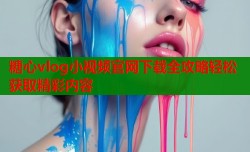 糖心vlog小视频官网下载全攻略轻松获取精彩内容
