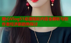 糖心Vlog51动漫精彩内容全解析与创作者经济新趋势探讨