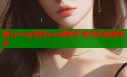 糖心vlog里的yua揭秘平家资料速查助手