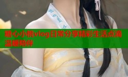 糖心小桃vlog日常分享精彩生活点滴温暖陪伴