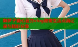 御梦子糖心官方vlog甜蜜生活点滴记录与精彩分享