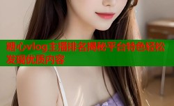 糖心vlog主播排名揭秘平台特色轻松发现优质内容