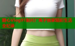 糖心Vlog91制片厂兔子独家精彩生活全纪录