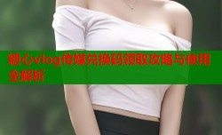 糖心vlog传媒兑换码领取攻略与使用全解析
