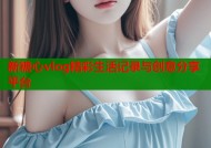 新糖心vlog精彩生活记录与创意分享平台