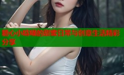 糖心小晗喵的甜蜜日常与创意生活精彩分享
