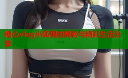 糖心vlog小狐狸的揭秘与精彩生活分享