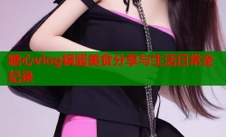 糖心vlog锅酱美食分享与生活日常全纪录