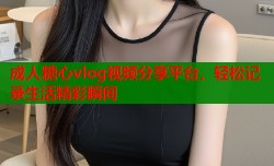 成人糖心vlog视频分享平台，轻松记录生活精彩瞬间
