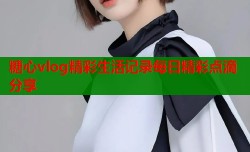 糖心vlog精彩生活记录每日精彩点滴分享