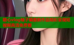 糖心vlog柚子猫最新作品精彩呈现短视频高清免费看