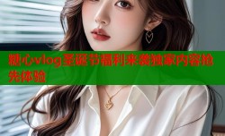 糖心vlog圣诞节福利来袭独家内容抢先体验