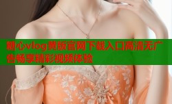 糖心vlog黄版官网下载入口高清无广告畅享精彩视频体验