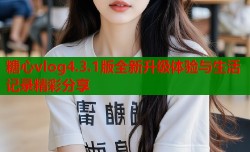 糖心vlog4.3.1版全新升级体验与生活记录精彩分享