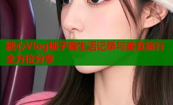糖心Vlog柚子猫生活记录与美食旅行全方位分享