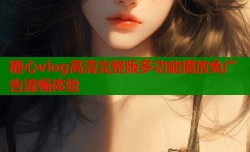 糖心vlog高清完整版多功能播放免广告流畅体验