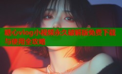 糖心vlog小视频永久破解版免费下载与使用全攻略