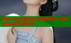 糖心vlog主播小桃在线视频平台 高效流畅私密分享体验