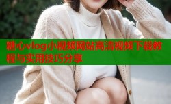 糖心vlog小视频网站高清视频下载教程与实用技巧分享