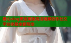 糖心vlog黄官网版高清视频创作社交平台体验全新互动