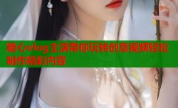 糖心vlog主演带你玩转创意视频轻松制作精彩内容