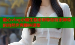 糖心vlog小猫生物老师带你探索神奇的自然世界趣味课堂