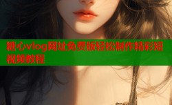 糖心vlog网址免费版轻松制作精彩短视频教程