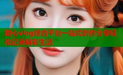 糖心vlog综合平台一站式创作分享轻松记录精彩生活