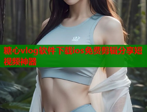 糖心vlog软件下载ios免费剪辑分享短视频神器  第1张
