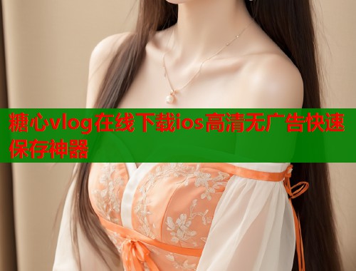 糖心vlog在线下载ios高清无广告快速保存神器  第2张