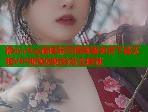 糖心vlog破解版百度网盘免费下载无限VIP视频剪辑特效全解锁  第1张