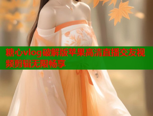 糖心vlog破解版苹果高清直播交友视频剪辑无限畅享  第2张