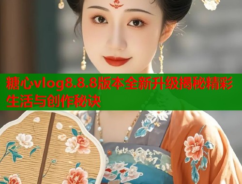 糖心vlog8.8.8版本全新升级揭秘精彩生活与创作秘诀  第1张