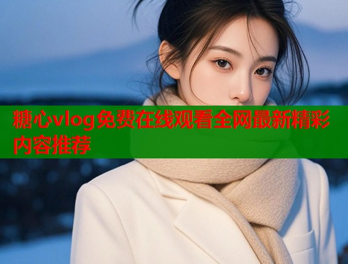 糖心vlog免费在线观看全网最新精彩内容推荐  第2张