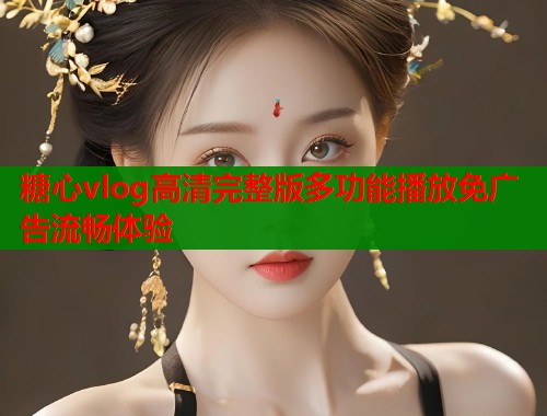 糖心vlog高清完整版多功能播放免广告流畅体验  第2张